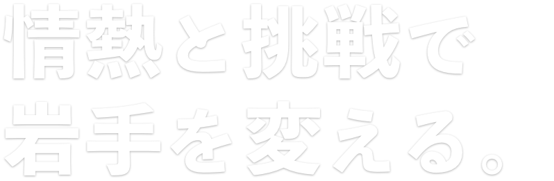 情熱と挑戦で岩手を変える。